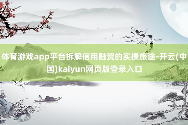体育游戏app平台拆解信用融资的实操旅途-开云(中国)kaiyun网页版登录入口