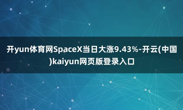 开yun体育网SpaceX当日大涨9.43%-开云(中国)kaiyun网页版登录入口