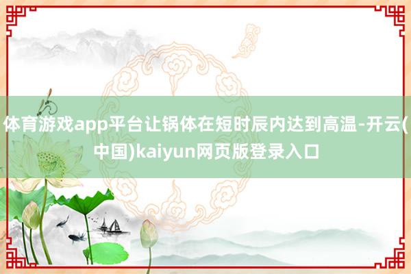 体育游戏app平台让锅体在短时辰内达到高温-开云(中国)kaiyun网页版登录入口