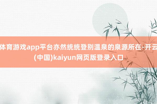 体育游戏app平台亦然统统登别温泉的泉源所在-开云(中国)kaiyun网页版登录入口