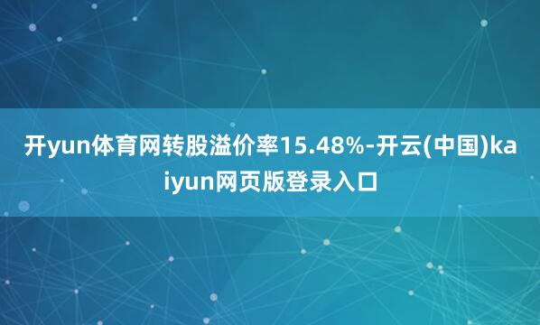 开yun体育网转股溢价率15.48%-开云(中国)kaiyun网页版登录入口
