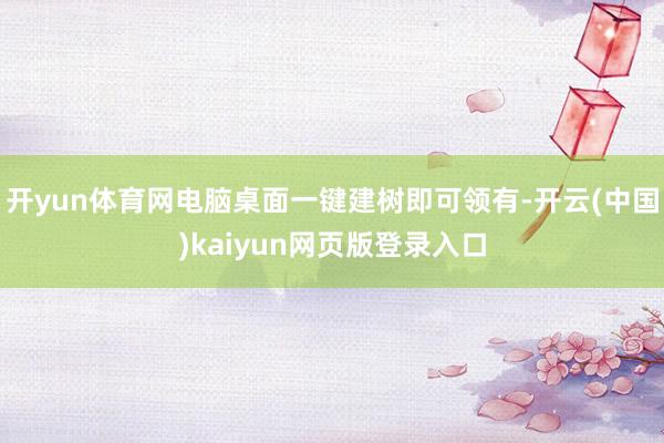 开yun体育网电脑桌面一键建树即可领有-开云(中国)kaiyun网页版登录入口