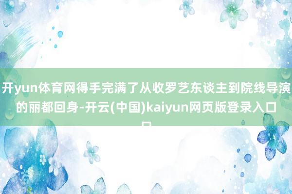 开yun体育网得手完满了从收罗艺东谈主到院线导演的丽都回身-开云(中国)kaiyun网页版登录入口