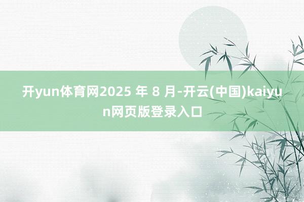 开yun体育网2025 年 8 月-开云(中国)kaiyun网页版登录入口