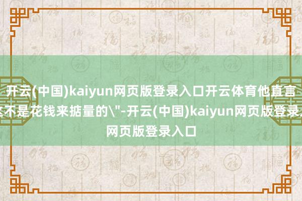 开云(中国)kaiyun网页版登录入口开云体育他直言