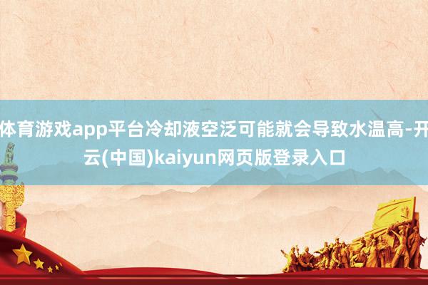 体育游戏app平台冷却液空泛可能就会导致水温高-开云(中国)kaiyun网页版登录入口