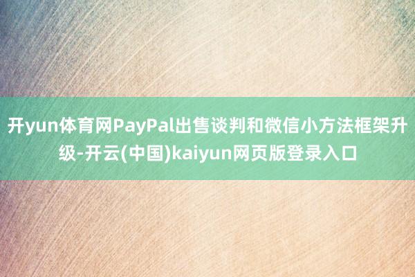 开yun体育网PayPal出售谈判和微信小方法框架升级-开云(中国)kaiyun网页版登录入口