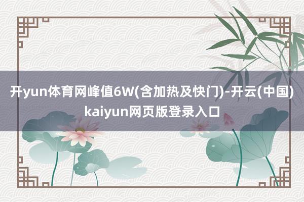 开yun体育网峰值6W(含加热及快门)-开云(中国)kaiyun网页版登录入口