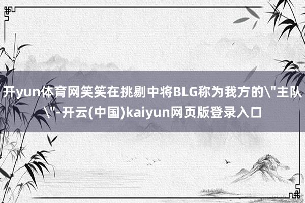 开yun体育网笑笑在挑剔中将BLG称为我方的