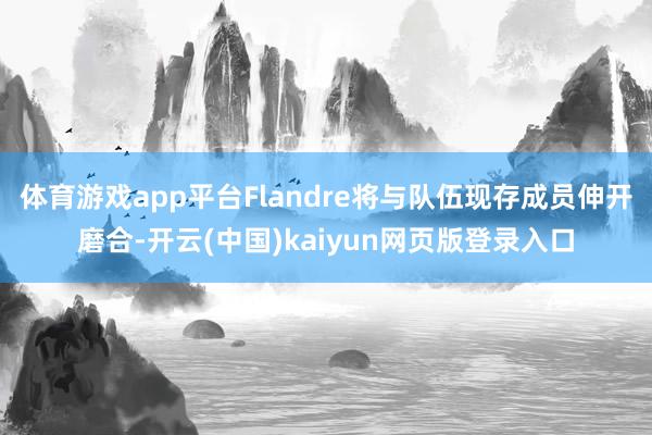 体育游戏app平台Flandre将与队伍现存成员伸开磨合-开云(中国)kaiyun网页版登录入口