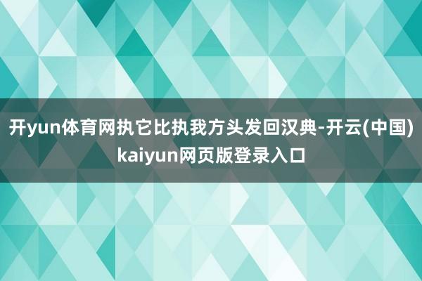 开yun体育网执它比执我方头发回汉典-开云(中国)kaiyun网页版登录入口