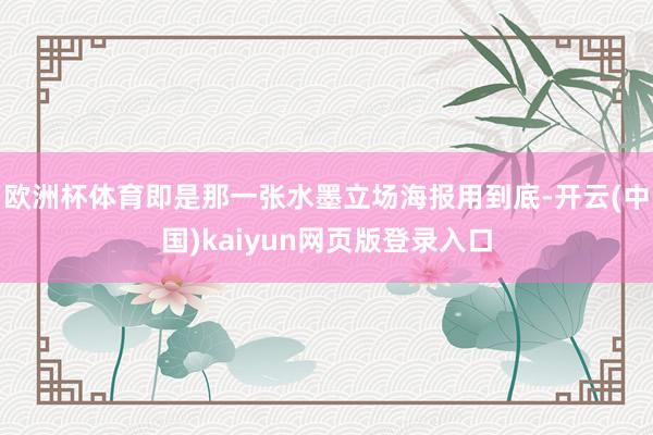欧洲杯体育即是那一张水墨立场海报用到底-开云(中国)kaiyun网页版登录入口