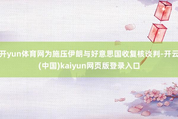 开yun体育网为施压伊朗与好意思国收复核谈判-开云(中国)kaiyun网页版登录入口