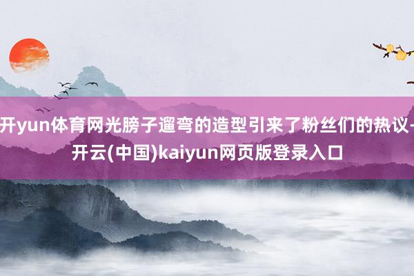 开yun体育网光膀子遛弯的造型引来了粉丝们的热议-开云(中国)kaiyun网页版登录入口