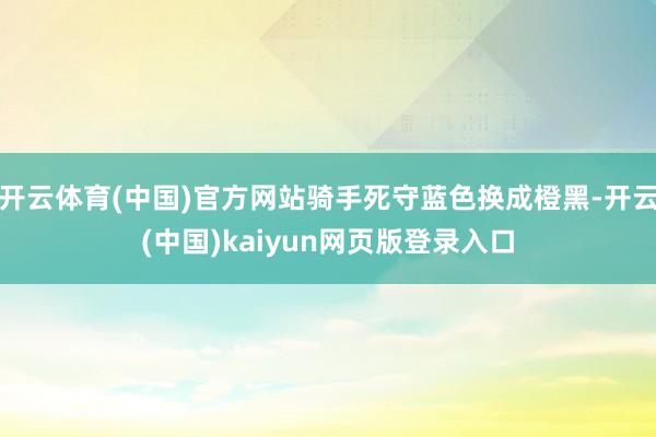 开云体育(中国)官方网站骑手死守蓝色换成橙黑-开云(中国)kaiyun网页版登录入口