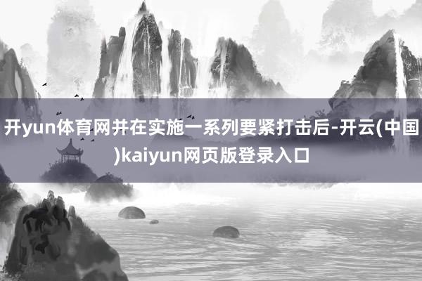 开yun体育网并在实施一系列要紧打击后-开云(中国)kaiyun网页版登录入口