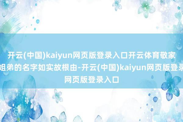 开云(中国)kaiyun网页版登录入口开云体育敬家四个姐弟的名字如实故根由-开云(中国)kaiyun网页版登录入口
