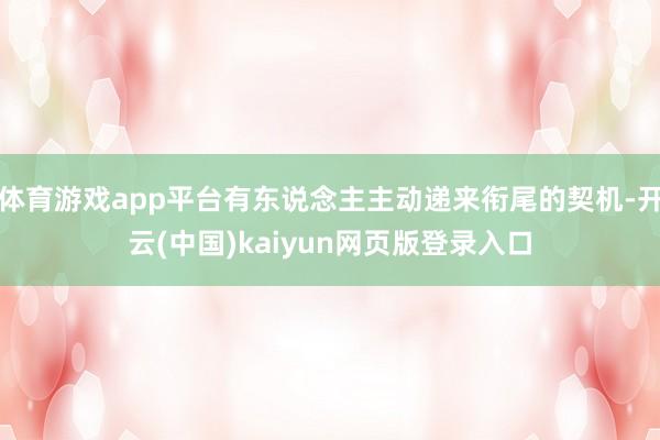 体育游戏app平台有东说念主主动递来衔尾的契机-开云(中国)kaiyun网页版登录入口