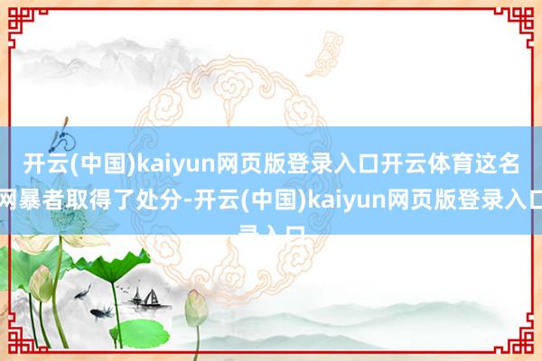 开云(中国)kaiyun网页版登录入口开云体育这名网暴者取得了处分-开云(中国)kaiyun网页版登录入口