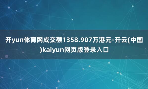 开yun体育网成交额1358.907万港元-开云(中国)kaiyun网页版登录入口