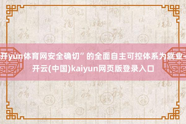 开yun体育网安全确切”的全面自主可控体系为就业-开云(中国)kaiyun网页版登录入口