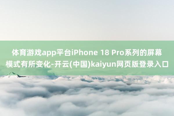 体育游戏app平台iPhone 18 Pro系列的屏幕模式有所变化-开云(中国)kaiyun网页版登录入口