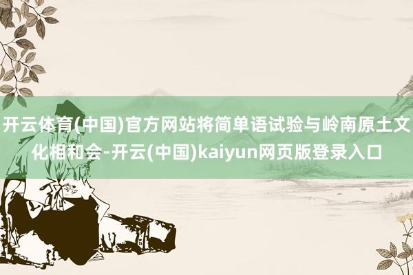 开云体育(中国)官方网站将简单语试验与岭南原土文化相和会-开云(中国)kaiyun网页版登录入口