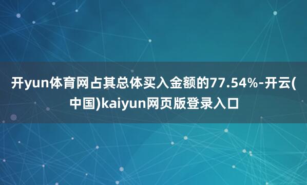 开yun体育网占其总体买入金额的77.54%-开云(中国)kaiyun网页版登录入口