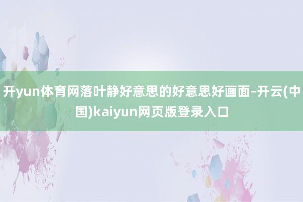 开yun体育网落叶静好意思的好意思好画面-开云(中国)kaiyun网页版登录入口