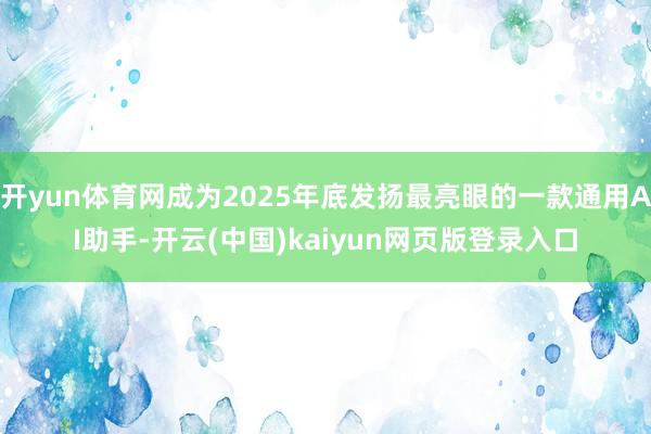 开yun体育网成为2025年底发扬最亮眼的一款通用AI助手-开云(中国)kaiyun网页版登录入口