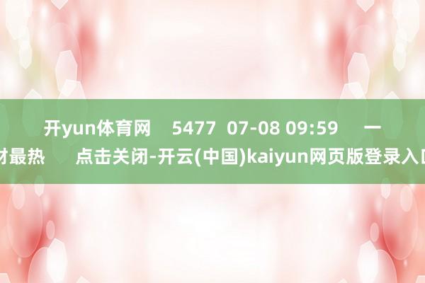 开yun体育网    5477  07-08 09:59     一财最热      点击关闭-开云(中国)kaiyun网页版登录入口