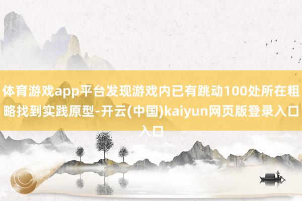 体育游戏app平台发现游戏内已有跳动100处所在粗略找到实践原型-开云(中国)kaiyun网页版登录入口