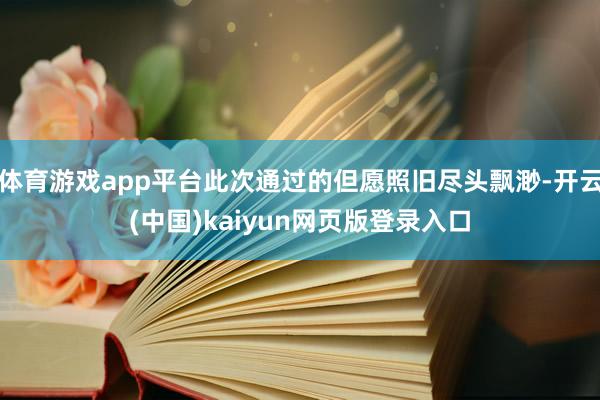 体育游戏app平台此次通过的但愿照旧尽头飘渺-开云(中国)kaiyun网页版登录入口