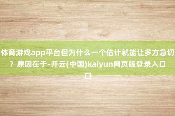 体育游戏app平台但为什么一个估计就能让多方急切？原因在于-开云(中国)kaiyun网页版登录入口