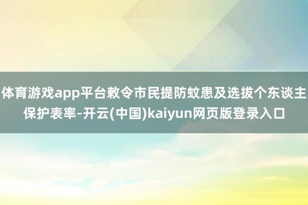 体育游戏app平台敕令市民提防蚊患及选拔个东谈主保护表率-开云(中国)kaiyun网页版登录入口
