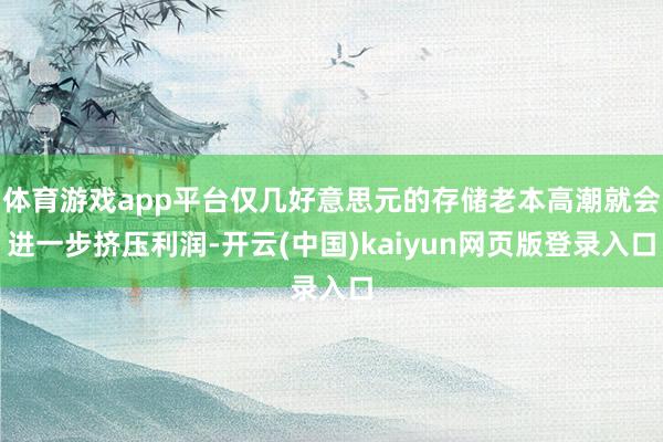 体育游戏app平台仅几好意思元的存储老本高潮就会进一步挤压利润-开云(中国)kaiyun网页版登录入口