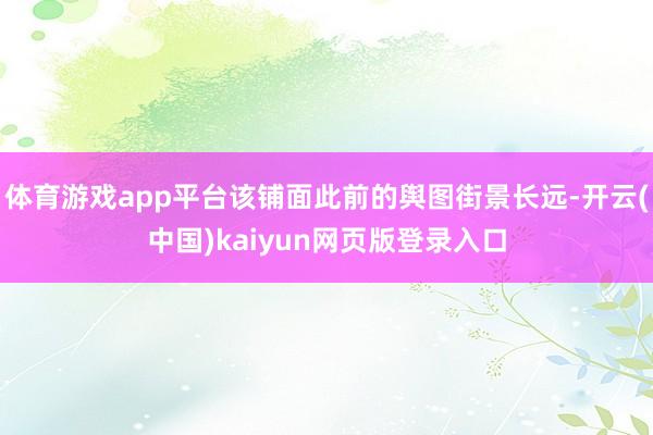 体育游戏app平台该铺面此前的舆图街景长远-开云(中国)kaiyun网页版登录入口