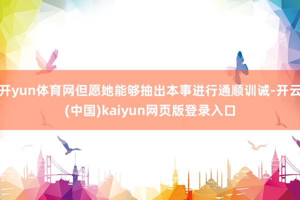 开yun体育网但愿她能够抽出本事进行通顺训诫-开云(中国)kaiyun网页版登录入口
