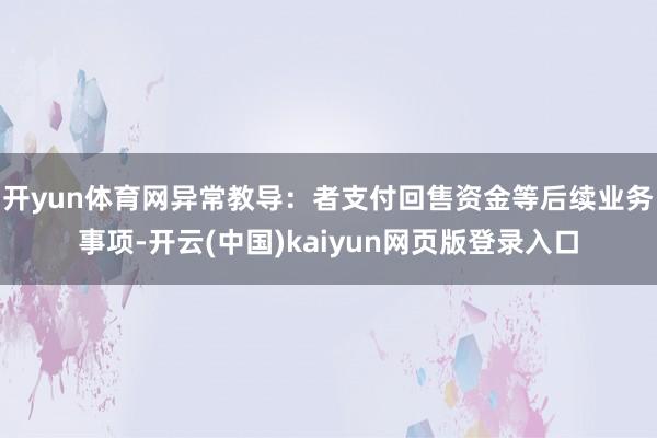 开yun体育网异常教导：者支付回售资金等后续业务事项-开云(中国)kaiyun网页版登录入口