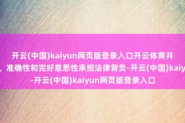 开云(中国)kaiyun网页版登录入口开云体育并对其推行的真实性、准确性和完好意思性承担法律背负-开云(中国)kaiyun网页版登录入口