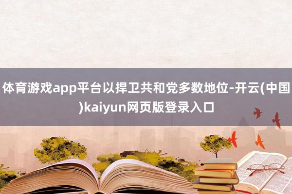 体育游戏app平台以捍卫共和党多数地位-开云(中国)kaiyun网页版登录入口