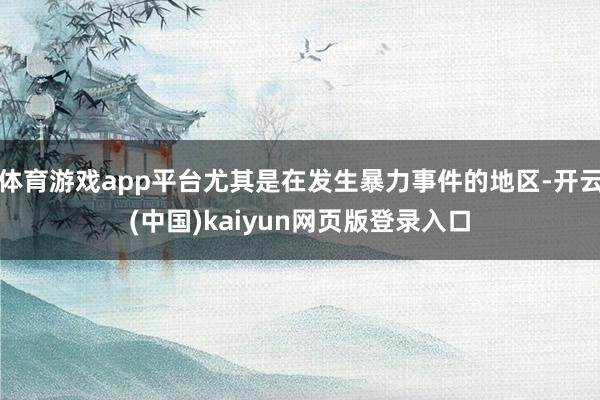 体育游戏app平台尤其是在发生暴力事件的地区-开云(中国)kaiyun网页版登录入口