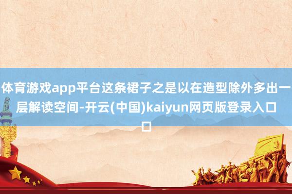 体育游戏app平台这条裙子之是以在造型除外多出一层解读空间-开云(中国)kaiyun网页版登录入口