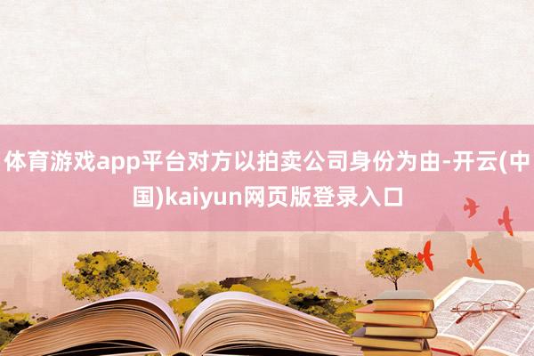 体育游戏app平台对方以拍卖公司身份为由-开云(中国)kaiyun网页版登录入口