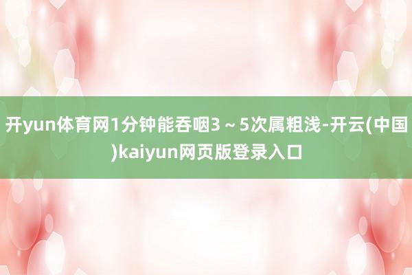 开yun体育网1分钟能吞咽3～5次属粗浅-开云(中国)kaiyun网页版登录入口