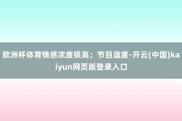 欧洲杯体育情感浓度极高；节目适度-开云(中国)kaiyun网页版登录入口