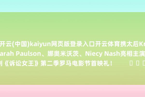 开云(中国)kaiyun网页版登录入口开云体育携太后Kris Jenner、香蕉姐Sarah Paulson、娜奥米沃茨、Niecy Nash亮相主演热剧《诉讼女王》第二季罗马电影节首映礼！        			-开云(中国)kaiyun网页版登录入口