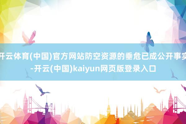 开云体育(中国)官方网站防空资源的垂危已成公开事实-开云(中国)kaiyun网页版登录入口