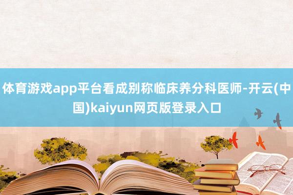 体育游戏app平台看成别称临床养分科医师-开云(中国)kaiyun网页版登录入口
